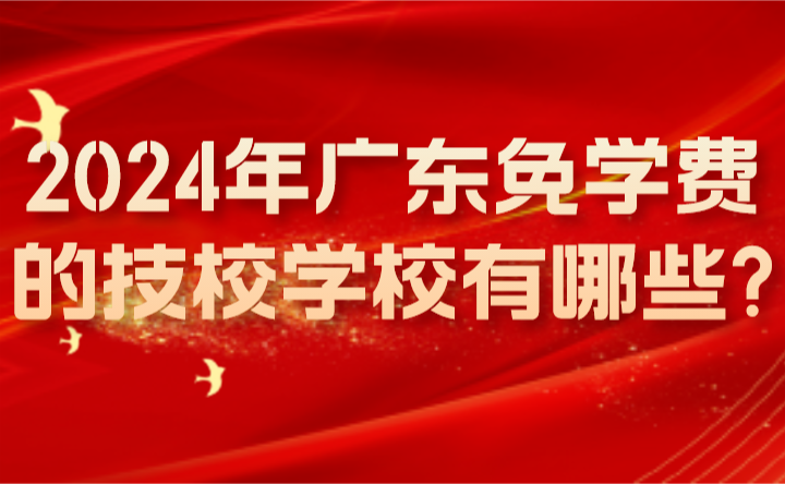 2024年廣東免學(xué)費(fèi)的技校學(xué)校有哪些?