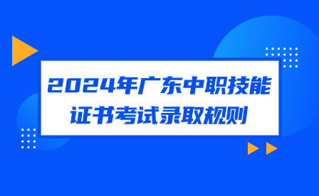 2024年廣東中職技能證書考試錄取規(guī)則