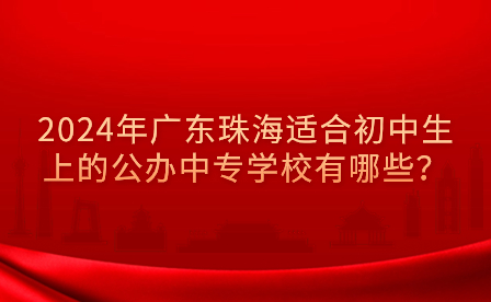 2024年廣東珠海適合初中生上的公辦中專學(xué)校有哪些？