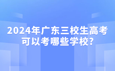 2024年廣東三校生高考可以考哪些學(xué)校?