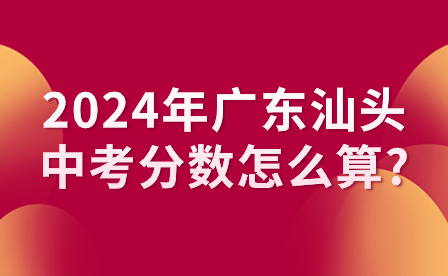 2024年廣東汕頭中考分數怎么算?