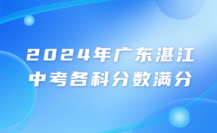 2024年廣東湛江中考各科分數滿分多少?