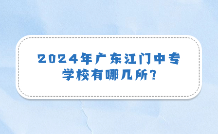 2024年廣東江門(mén)中專學(xué)校有哪幾所?