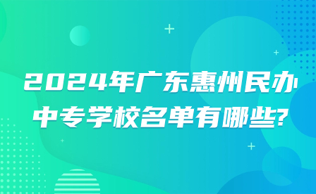 2024年廣東惠州民辦中專學校名單有哪些?