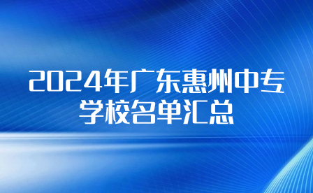 2024年廣東惠州中專學校名單匯總