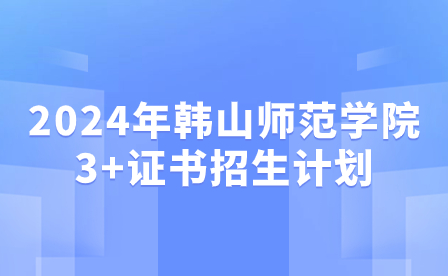 2024年韓山師范學院3+證書招生計劃