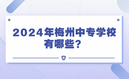 2024年梅州中專學校有哪些？