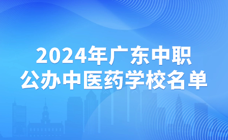 2024年廣東中職公辦中醫(yī)藥學(xué)校名單