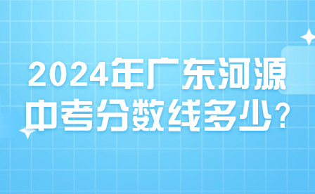 2024年廣東河源中考分?jǐn)?shù)線多少?