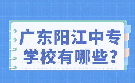 2024年廣東陽江中專學(xué)校有哪些?