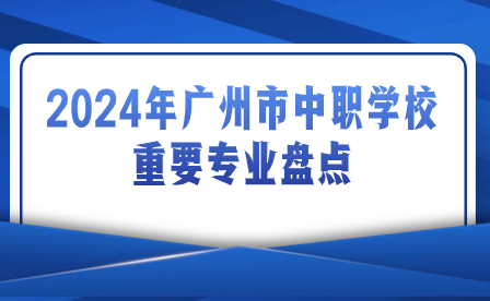 2024年廣州市中職學校重要專業(yè)盤點