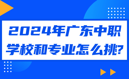 2024年廣東中職學校和專業(yè)怎么挑?