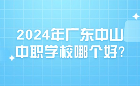 2024年廣東中山中職學校哪個好?