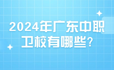 2024年廣東中職衛校有哪些?