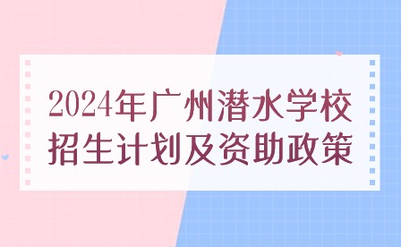 2024年廣州潛水學校招生計劃及資助政策