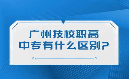 2024年廣州技校、職高、中專有什么區別?