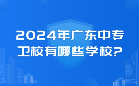 2024年廣東中專(zhuān)衛(wèi)校有哪些學(xué)校?
