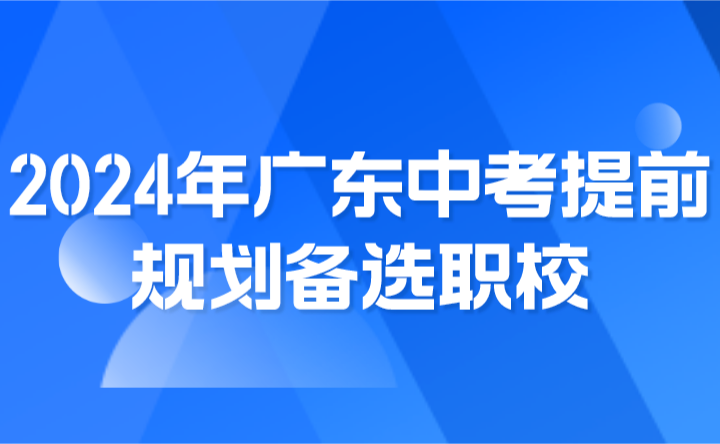 2024年廣東中考提前規(guī)劃備選職校，做好兩手準(zhǔn)備！