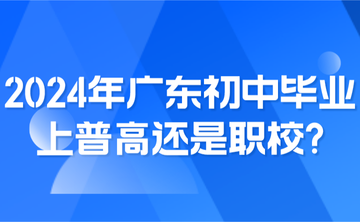 2024年廣東初中畢業上普高還是職校?