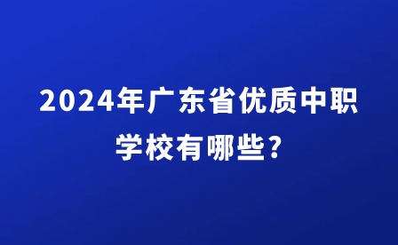 2024年廣東省優質中職學校有哪些?