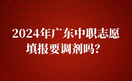 2024年廣東中職志愿填報要調劑嗎？