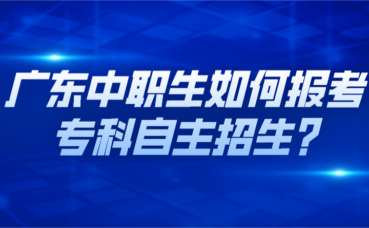 廣東中職生如何報考?？谱灾髡猩?