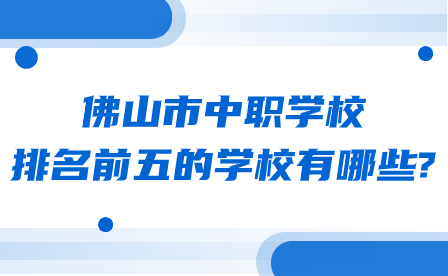 廣東省佛山市中職學校排名前五的學校有哪些?