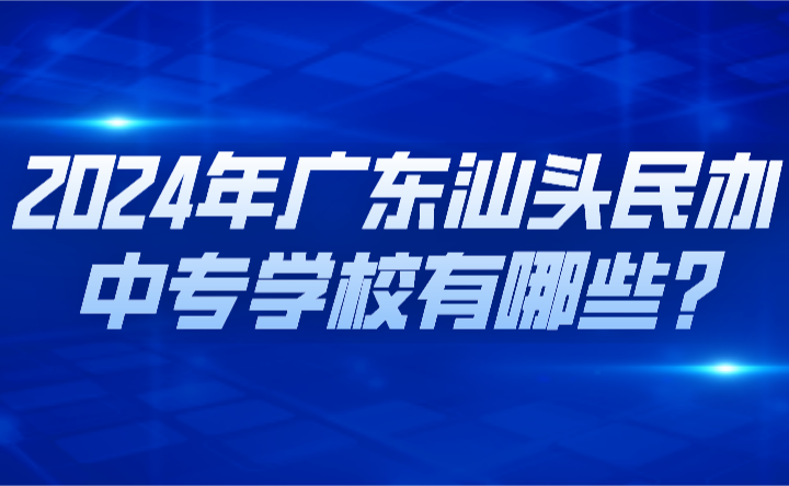 2024年廣東汕頭民辦中專學校有哪些?