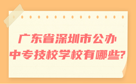 廣東省深圳市公辦中專技校學校有哪些?