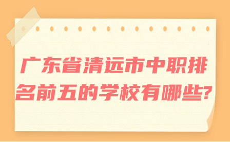 廣東省清遠市中職排名前五的學校有哪些?