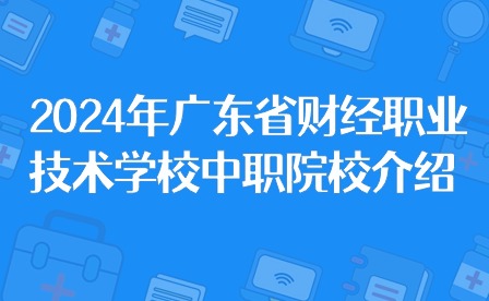 2024年廣東省財經(jīng)職業(yè)技術(shù)學校中職院校介紹