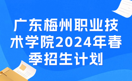 廣東梅州職業技術學院2024年春季招生計劃