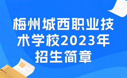 梅州城西職業技術學校2023年招生簡章