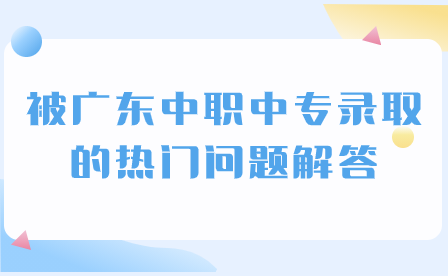 被廣東中職中專錄取的熱門問(wèn)題解答