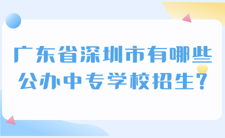 廣東省深圳市有哪些公辦中專學校招生?