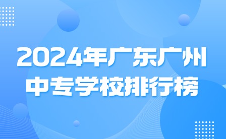 2024年廣東中專學校排行榜
