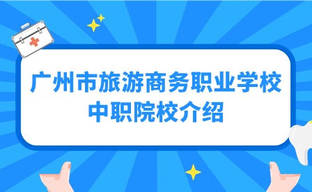 2024年廣州市旅游商務(wù)職業(yè)學(xué)校中職院校介紹