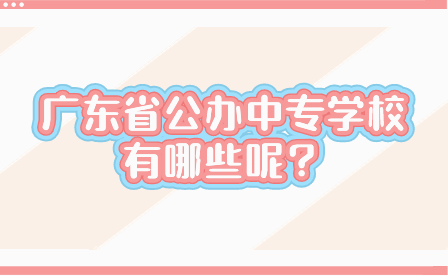 廣東省公辦中專學(xué)校有哪些呢？