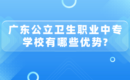 廣東公立衛(wèi)生職業(yè)中專學(xué)校優(yōu)勢(shì)有哪些？