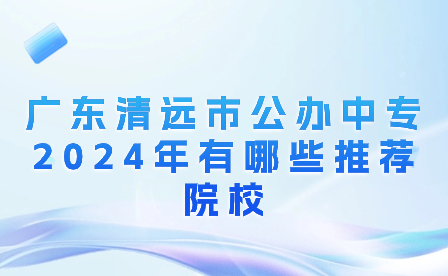 廣東清遠市公辦中專2024年有哪些推薦院校?