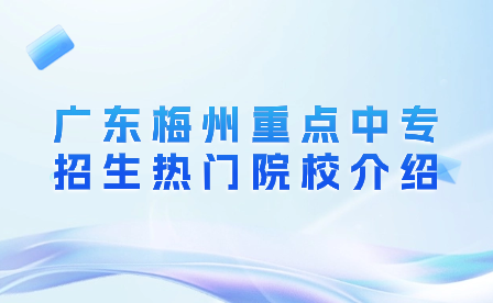 廣東梅州重點(diǎn)中專招生熱門院校介紹