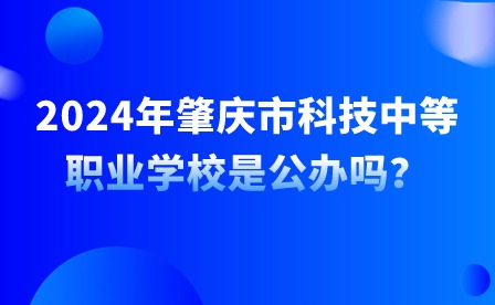 2024年肇慶市科技中等職業(yè)學(xué)校是公辦嗎？