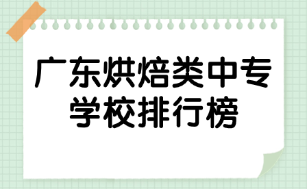 廣東烘焙類中專學(xué)校排行榜里的學(xué)校有哪些？