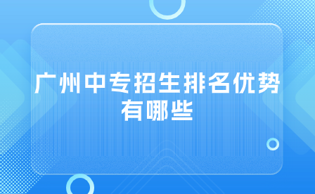 廣州中專招生排名優(yōu)勢有哪些？