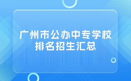 廣州市公辦中專學(xué)校排名招生匯總