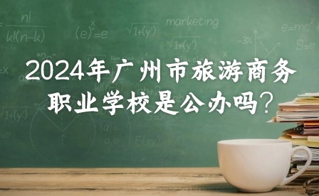 2024年廣州市旅游商務職業學校是公辦嗎?
