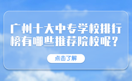 廣州十大中專學校排行榜有哪些推薦院校呢？