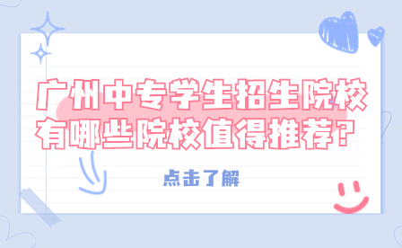 廣州中專學生招生院校有哪些院校值得推薦？