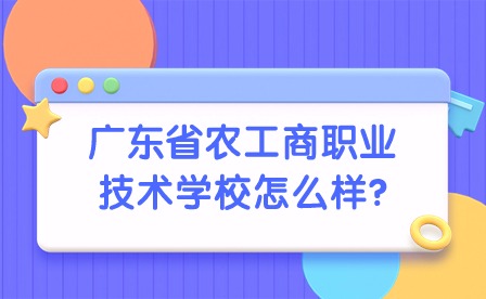 2024年廣東省農(nóng)工商職業(yè)技術(shù)學(xué)校怎么樣?