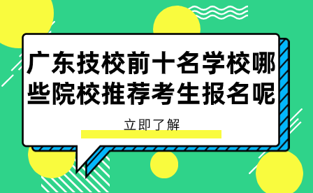 廣東技校前十名學(xué)校哪些院校推薦考生報名呢？